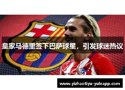 皇家马德里签下巴萨球星，引发球迷热议