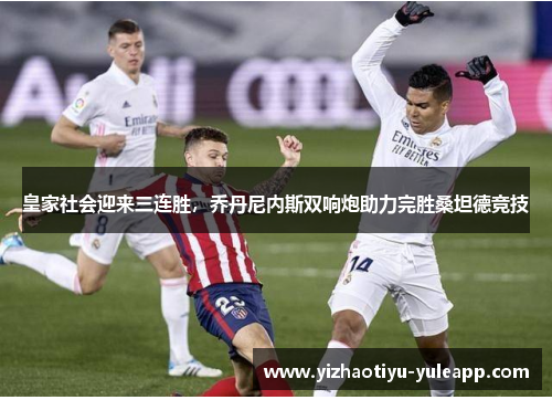 皇家社会迎来三连胜，乔丹尼内斯双响炮助力完胜桑坦德竞技