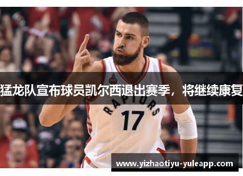 猛龙队宣布球员凯尔西退出赛季，将继续康复