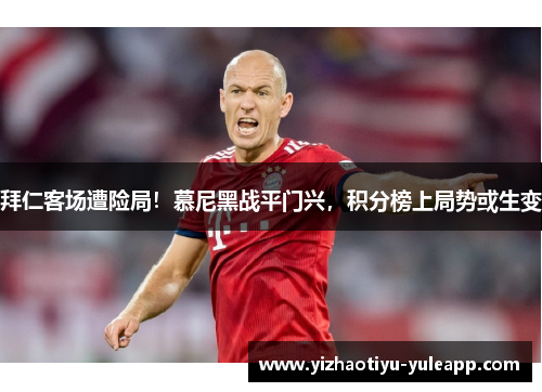拜仁客场遭险局！慕尼黑战平门兴，积分榜上局势或生变