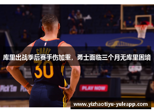 库里出战季后赛手伤加重，勇士面临三个月无库里困境