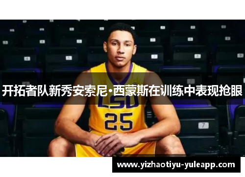 开拓者队新秀安索尼·西蒙斯在训练中表现抢眼