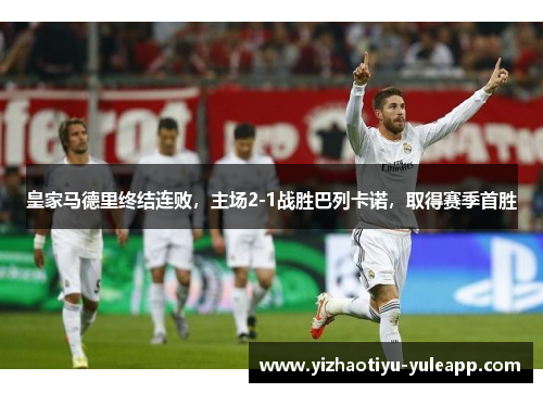 皇家马德里终结连败，主场2-1战胜巴列卡诺，取得赛季首胜
