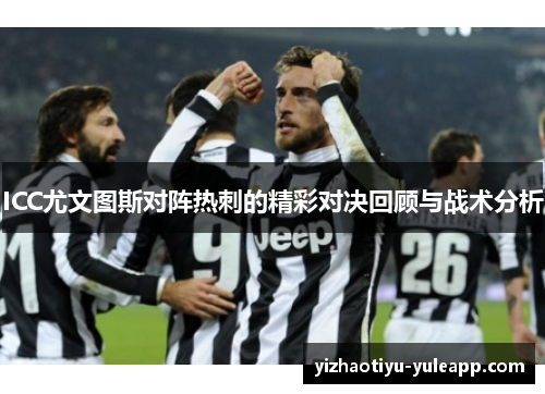 ICC尤文图斯对阵热刺的精彩对决回顾与战术分析