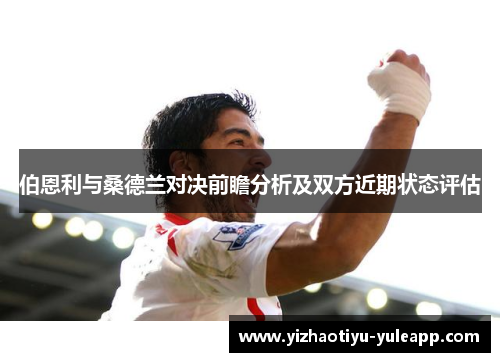伯恩利与桑德兰对决前瞻分析及双方近期状态评估