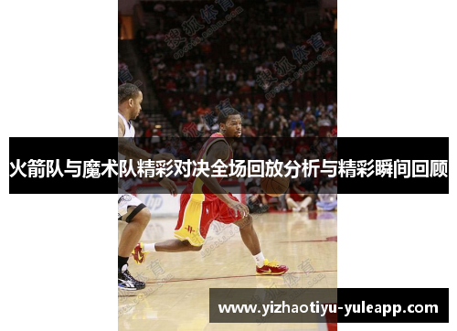 火箭队与魔术队精彩对决全场回放分析与精彩瞬间回顾