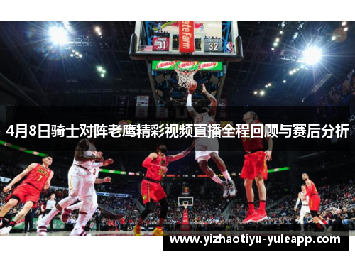 4月8日骑士对阵老鹰精彩视频直播全程回顾与赛后分析