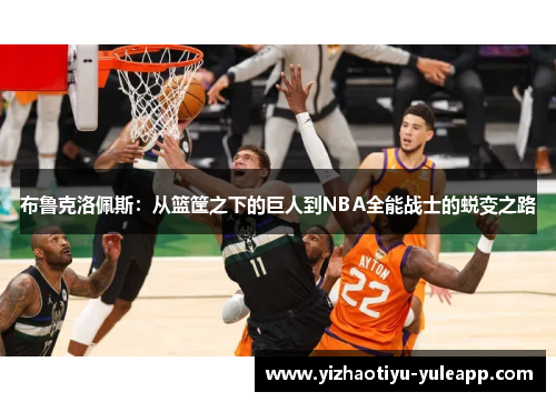 布鲁克洛佩斯：从篮筐之下的巨人到NBA全能战士的蜕变之路