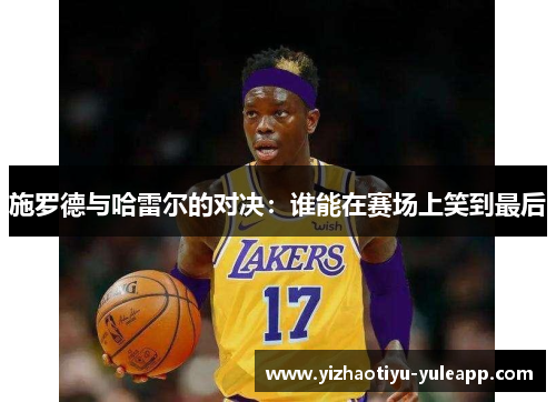 施罗德与哈雷尔的对决：谁能在赛场上笑到最后