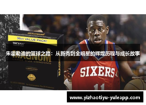 朱霍勒迪的篮球之路：从新秀到全明星的辉煌历程与成长故事