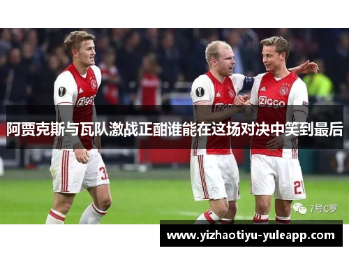 阿贾克斯与瓦队激战正酣谁能在这场对决中笑到最后