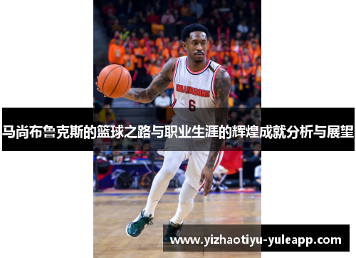 马尚布鲁克斯的篮球之路与职业生涯的辉煌成就分析与展望
