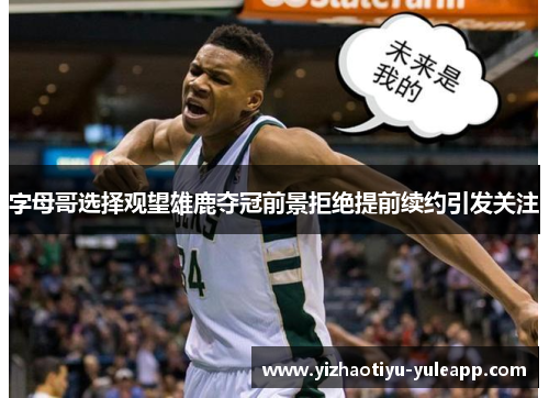 字母哥选择观望雄鹿夺冠前景拒绝提前续约引发关注
